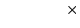$\displaystyle \qquad\qquad\times$