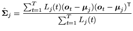 $\displaystyle \hat{{\mbox{\boldmath$\Sigma$}}}_j = \frac{ \sum_{t=1}^{T} L_j(t)...
...$}}_t - {\mbox{\boldmath$\mu$}}_j)^{\scriptstyle\sf T}} {\sum_{t=1}^{T} L_j(t)}$